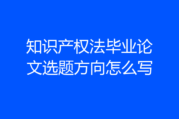知识产权法毕业论文选题方向怎么写