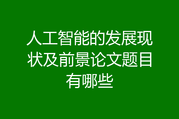 人工智能的发展现状及前景论文题目有哪些