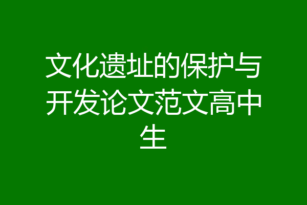 文化遗址的保护与开发论文范文高中生