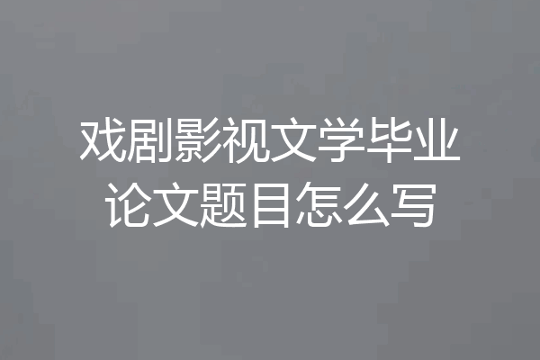 戏剧影视文学毕业论文题目怎么写