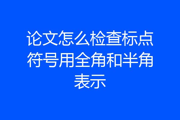 论文怎么检查标点符号用全角和半角表示