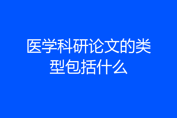 医学科研论文的类型包括什么