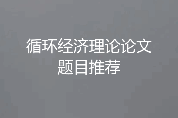 循环经济理论论文题目推荐