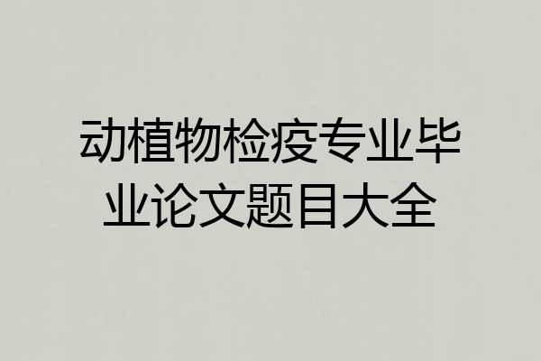 动植物检疫专业毕业论文题目大全