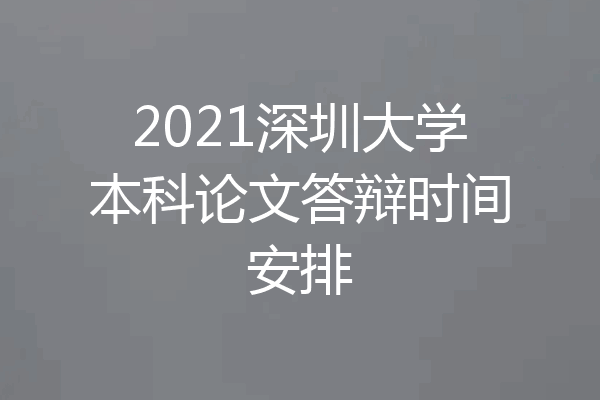 2021深圳大学本科论文答辩时间安排