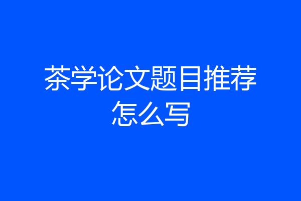 茶学论文题目推荐怎么写