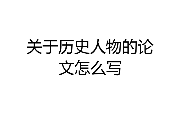 关于历史人物的论文怎么写