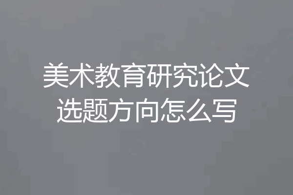 美术教育研究论文选题方向怎么写