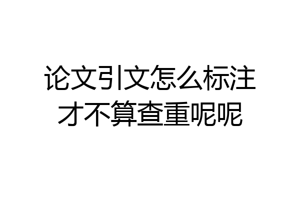 论文引文怎么标注才不算查重呢呢