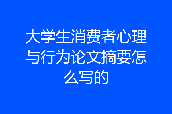 大学生消费者心理与行为论文摘要怎么写的
