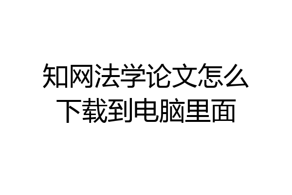 知网法学论文怎么下载到电脑里面