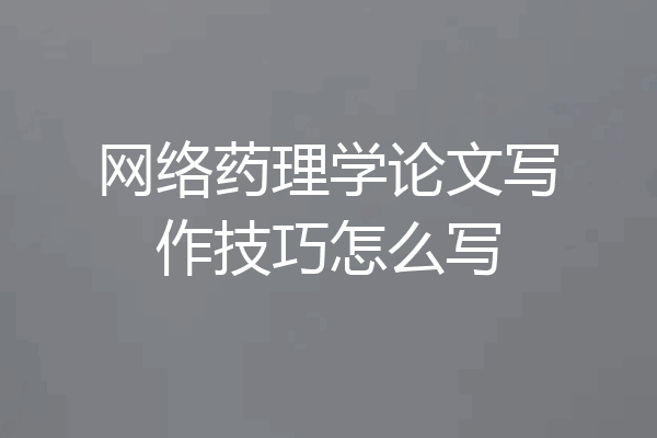 网络药理学论文写作技巧怎么写