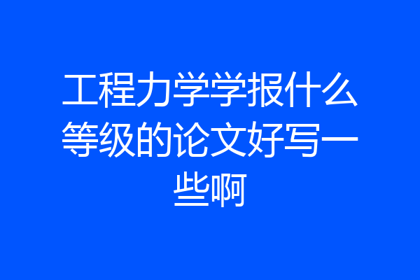 工程力学学报什么等级的论文好写一些啊