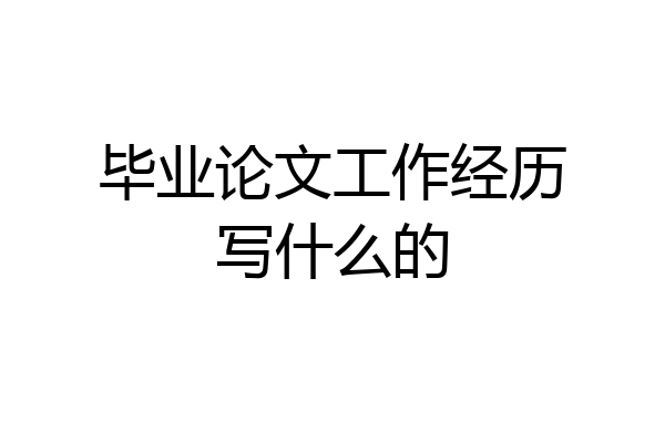 毕业论文工作经历写什么的