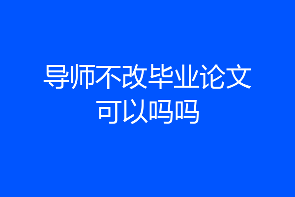 导师不改毕业论文可以吗吗