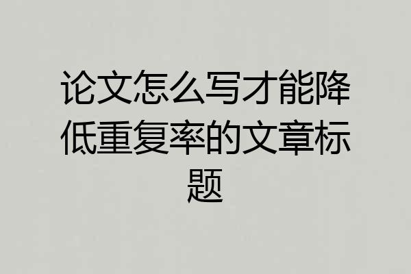 论文怎么写才能降低重复率的文章标题