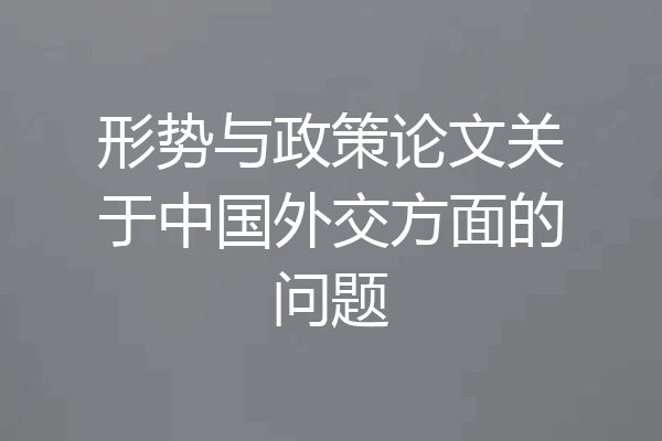 形势与政策论文关于中国外交方面的问题