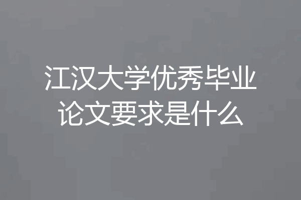 江汉大学优秀毕业论文要求是什么