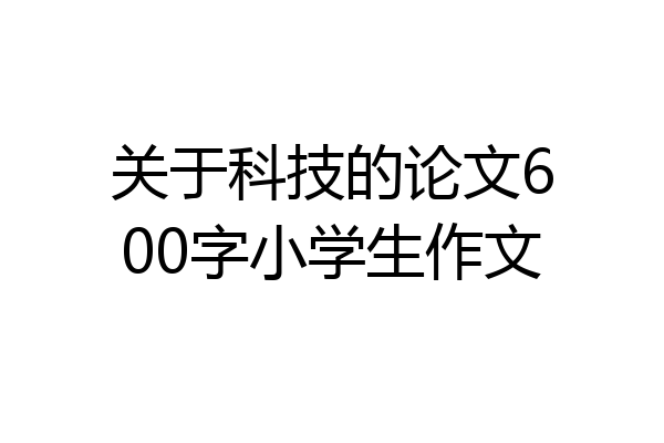 关于科技的论文600字小学生作文