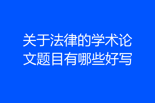关于法律的学术论文题目有哪些好写