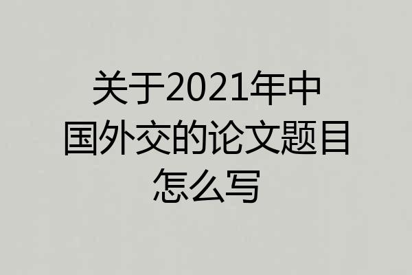 关于2021年中国外交的论文题目怎么写