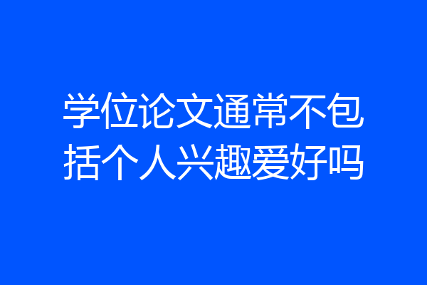 学位论文通常不包括个人兴趣爱好吗
