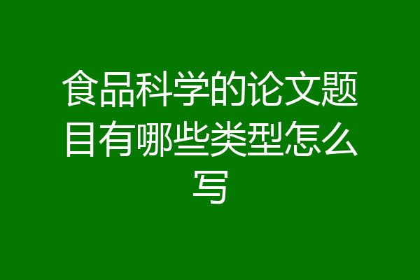 食品科学的论文题目有哪些类型怎么写