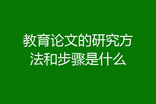 教育论文的研究方法和步骤是什么