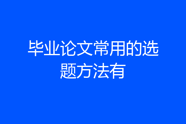 毕业论文常用的选题方法有
