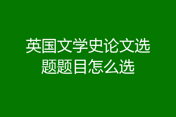 英国文学史论文选题题目怎么选