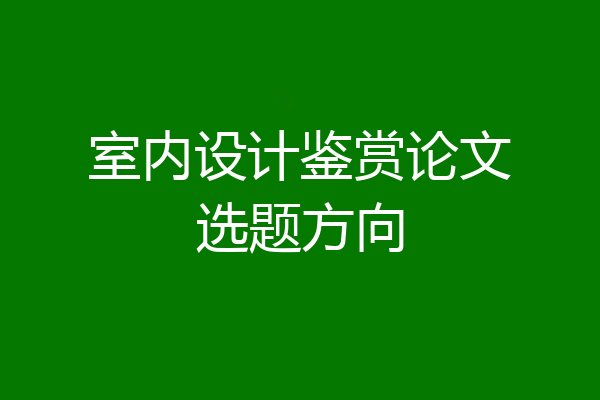 室内设计鉴赏论文选题方向