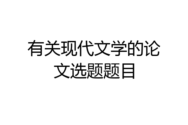 有关现代文学的论文选题题目