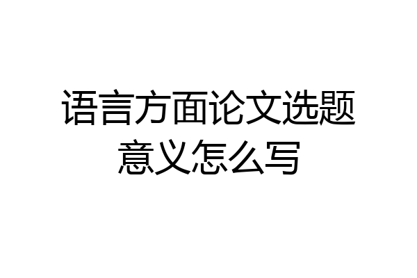 语言方面论文选题意义怎么写
