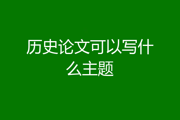 历史论文可以写什么主题