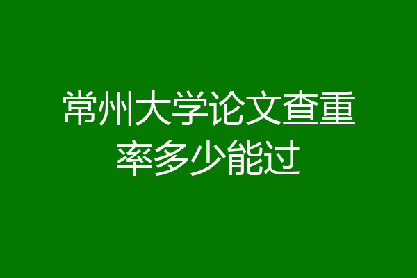 常州大学论文查重率多少能过