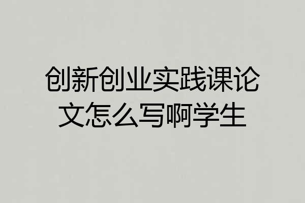 创新创业实践课论文怎么写啊学生
