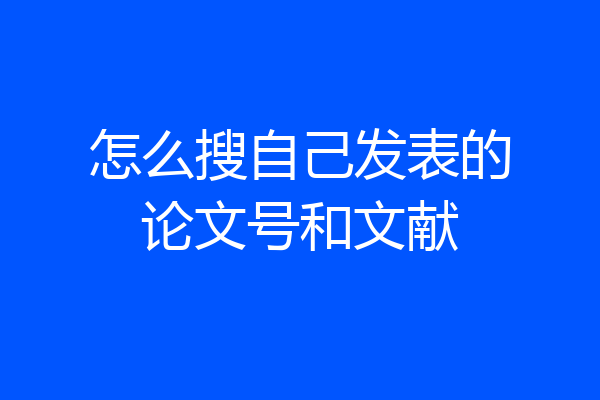 怎么搜自己发表的论文号和文献