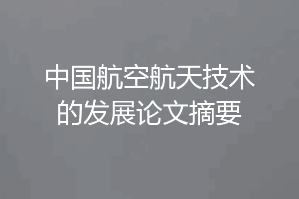 中国航空航天技术的发展论文摘要