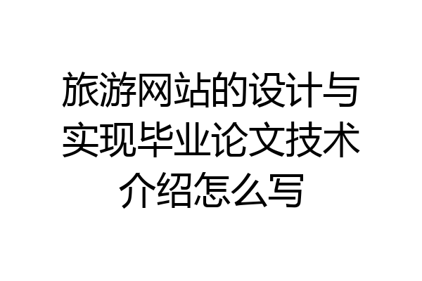 旅游网站的设计与实现毕业论文技术介绍怎么写