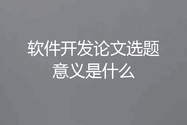 软件开发论文选题意义是什么