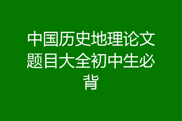 中国历史地理论文题目大全初中生必背