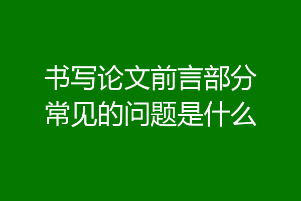书写论文前言部分常见的问题是什么