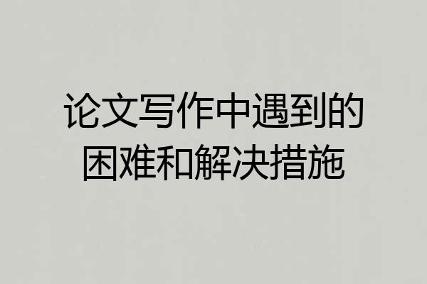 论文写作中遇到的困难和解决措施