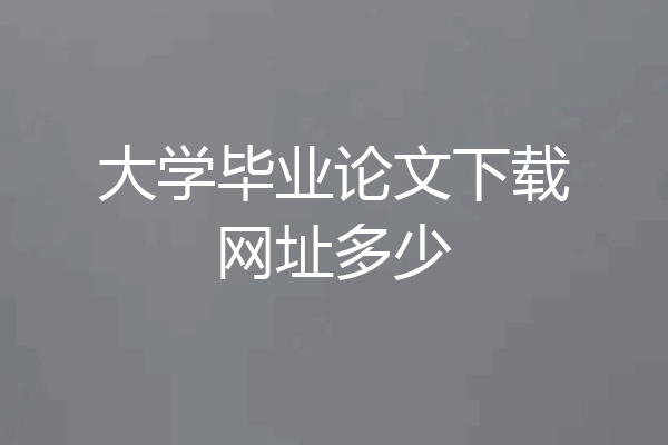 大学毕业论文下载网址多少