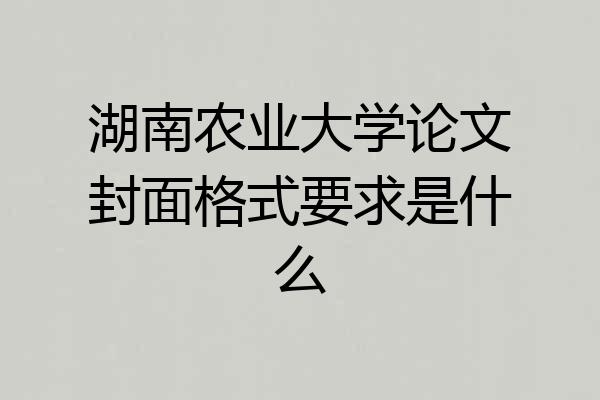 湖南农业大学论文封面格式要求是什么