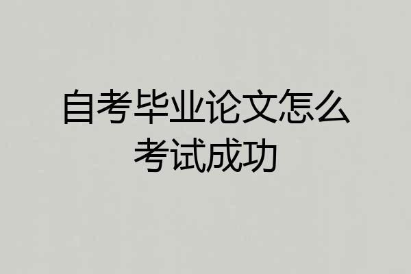 自考毕业论文怎么考试成功