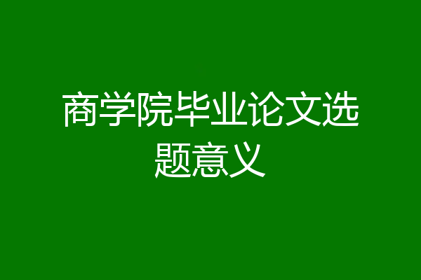 商学院毕业论文选题意义