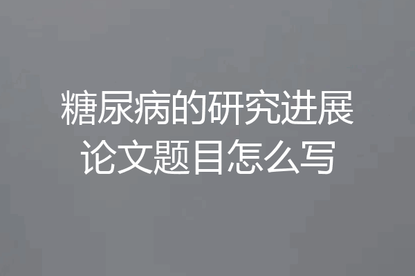 糖尿病的研究进展论文题目怎么写