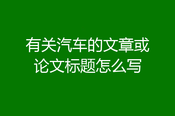 有关汽车的文章或论文标题怎么写