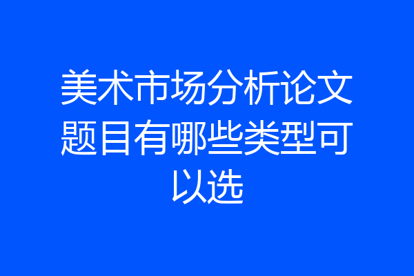 美术市场分析论文题目有哪些类型可以选